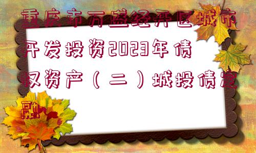 重慶市萬(wàn)盛經(jīng)開(kāi)區(qū)城市開(kāi)發(fā)投資2023年債權(quán)資產(chǎn)（二）城投債定融