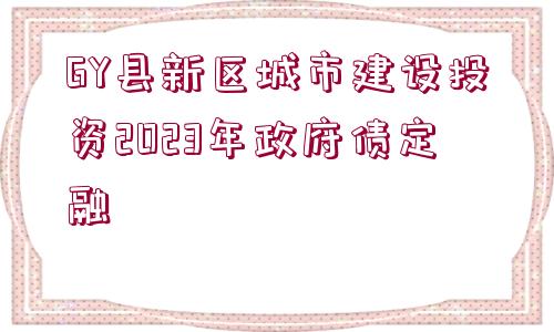 GY縣新區(qū)城市建設(shè)投資2023年政府債定融