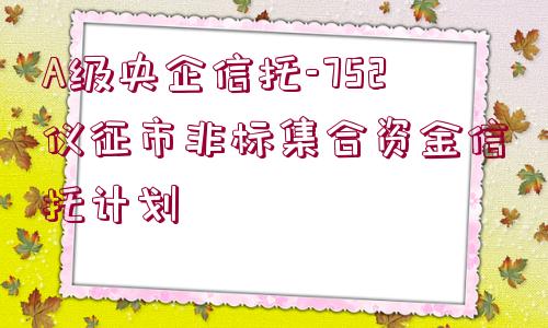 A級(jí)央企信托-752儀征市非標(biāo)集合資金信托計(jì)劃