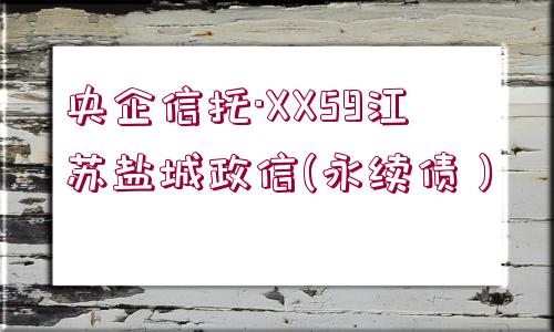 央企信托·XX59江蘇鹽城政信(永續(xù)債）