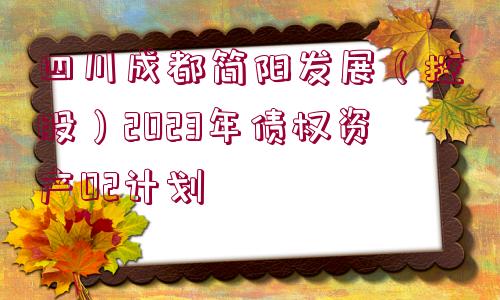 四川成都簡(jiǎn)陽(yáng)發(fā)展（控股）2023年債權(quán)資產(chǎn)02計(jì)劃