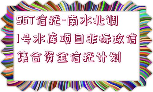 SGT信托-南水北調(diào)1號水庫項目非標政信集合資金信托計劃