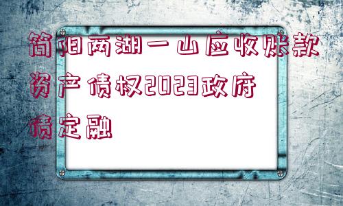 簡陽兩湖一山應(yīng)收賬款資產(chǎn)債權(quán)2023政府債定融