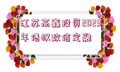 江蘇高鑫投資2023年債權(quán)政信定融