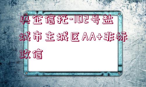 央企信托-102號鹽城市主城區(qū)AA+非標政信