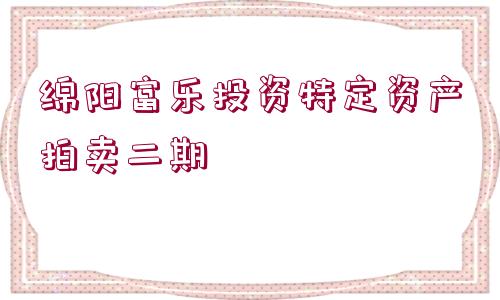 綿陽(yáng)富樂(lè)投資特定資產(chǎn)拍賣(mài)二期