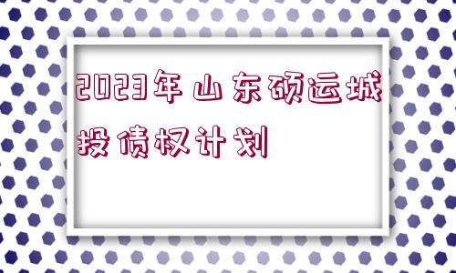 2023年山東碩運(yùn)城投債權(quán)計(jì)劃