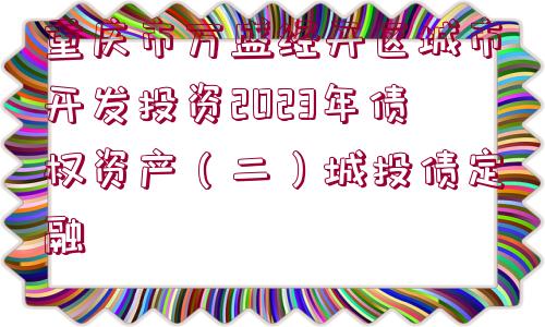 重慶市萬盛經(jīng)開區(qū)城市開發(fā)投資2023年債權資產(chǎn)（二）城投債定融