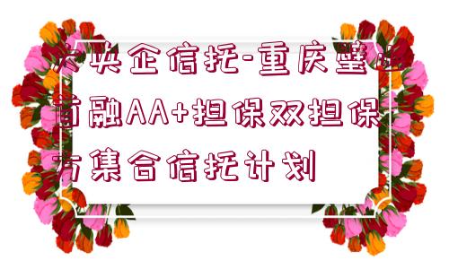 大央企信托-重慶璧山首融AA+擔(dān)保雙擔(dān)保方集合信托計(jì)劃