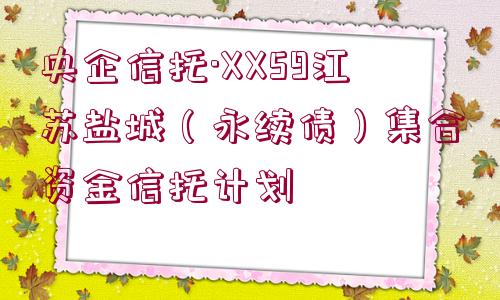 央企信托·XX59江蘇鹽城（永續(xù)債）集合資金信托計劃