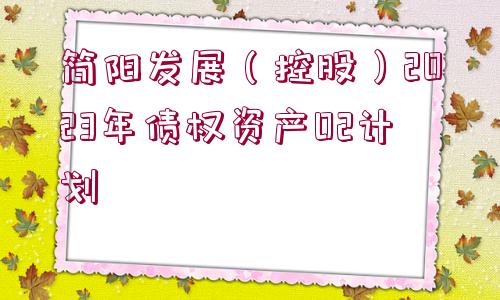 簡(jiǎn)陽(yáng)發(fā)展（控股）2023年債權(quán)資產(chǎn)02計(jì)劃