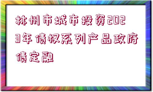 林州市城市投資2023年債權系列產品政府債定融