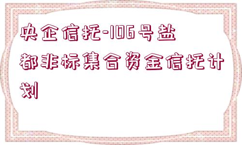 央企信托-106號鹽都非標(biāo)集合資金信托計劃