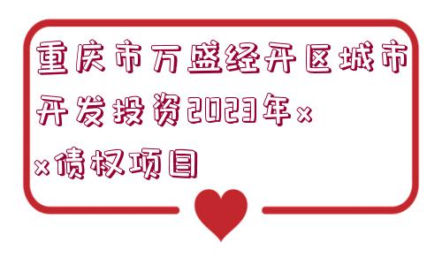 重慶市萬盛經(jīng)開區(qū)城市開發(fā)投資2023年xx債權(quán)項(xiàng)目