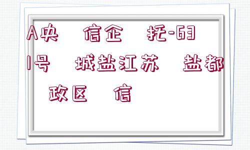 A央?信企?托-631號?城鹽江蘇?鹽都?政區(qū)?信