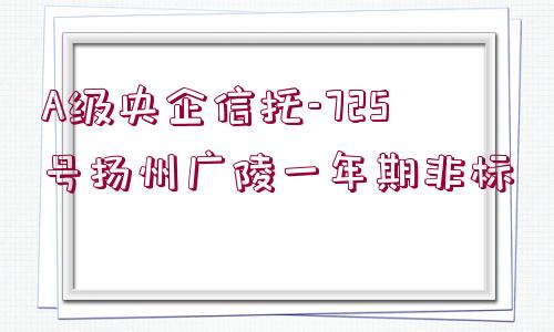 A級央企信托-725號揚(yáng)州廣陵一年期非標(biāo)