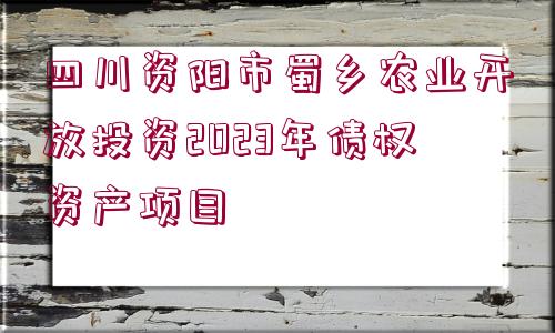 四川資陽市蜀鄉(xiāng)農(nóng)業(yè)開放投資2023年債權(quán)資產(chǎn)項目