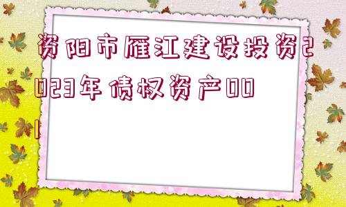 資陽(yáng)市雁江建設(shè)投資2023年債權(quán)資產(chǎn)001