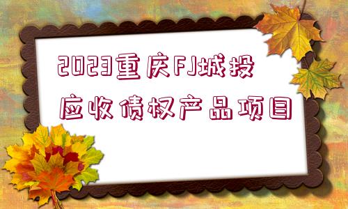 2023重慶FJ城投應收債權產品項目