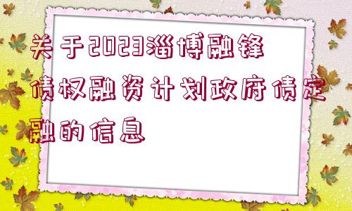 關(guān)于2023淄博融鋒債權(quán)融資計(jì)劃政府債定融的信息