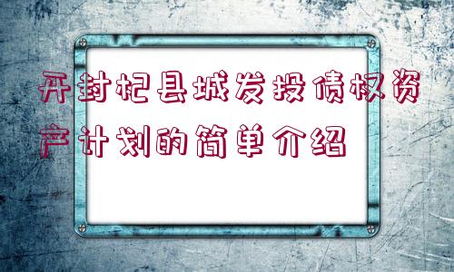 開封杞縣城發(fā)投債權(quán)資產(chǎn)計(jì)劃的簡單介紹