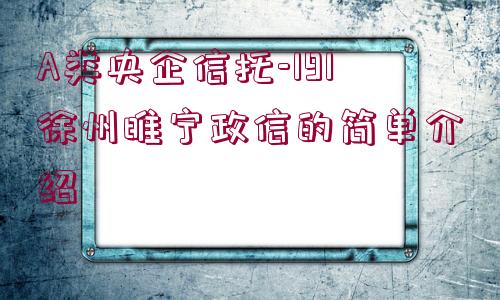 A類(lèi)央企信托-191徐州睢寧政信的簡(jiǎn)單介紹