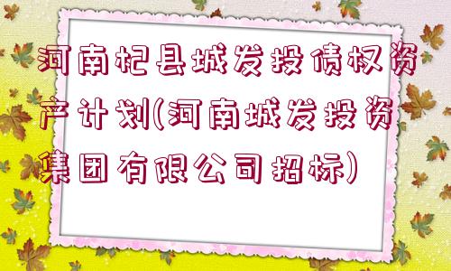 河南杞縣城發(fā)投債權(quán)資產(chǎn)計(jì)劃(河南城發(fā)投資集團(tuán)有限公司招標(biāo))