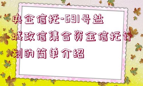 央企信托-691號鹽城政信集合資金信托計(jì)劃的簡單介紹