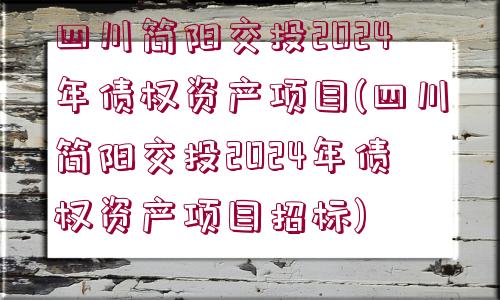 四川簡(jiǎn)陽(yáng)交投2024年債權(quán)資產(chǎn)項(xiàng)目(四川簡(jiǎn)陽(yáng)交投2024年債權(quán)資產(chǎn)項(xiàng)目招標(biāo))