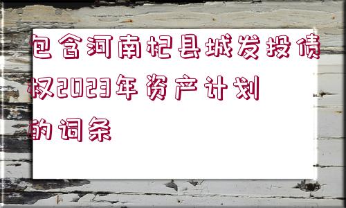 包含河南杞縣城發(fā)投債權(quán)2023年資產(chǎn)計(jì)劃的詞條