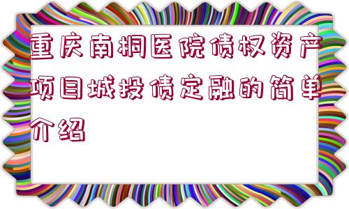 重慶南桐醫(yī)院債權資產(chǎn)項目城投債定融的簡單介紹