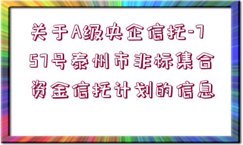 關(guān)于A級央企信托-757號泰州市非標集合資金信托計劃的信息