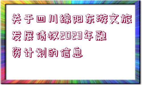 關(guān)于四川綿陽(yáng)東游文旅發(fā)展債權(quán)2023年融資計(jì)劃的信息