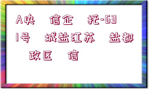 A央?信企?托-631號(hào)?城鹽江蘇?鹽都?政區(qū)?信