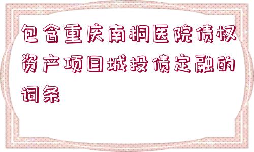 包含重慶南桐醫(yī)院債權(quán)資產(chǎn)項目城投債定融的詞條