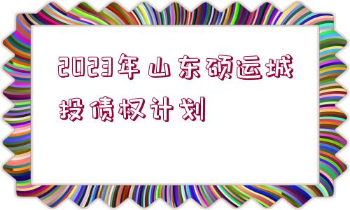 2023年山東碩運城投債權(quán)計劃