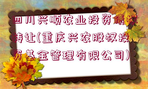 四川興順農(nóng)業(yè)投資債權(quán)轉(zhuǎn)讓(重慶興農(nóng)股權(quán)投資基金管理有限公司)