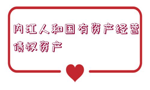 內(nèi)江人和國有資產(chǎn)經(jīng)營債權(quán)資產(chǎn)