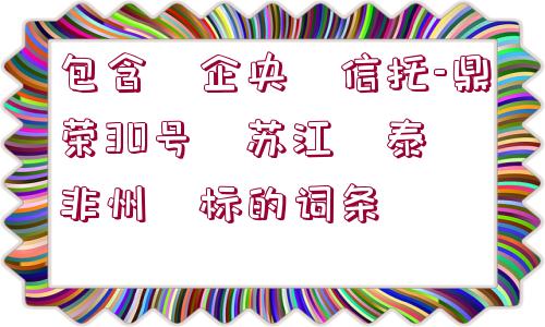 包含?企央?信托-鼎榮30號?蘇江?泰?非州?標的詞條