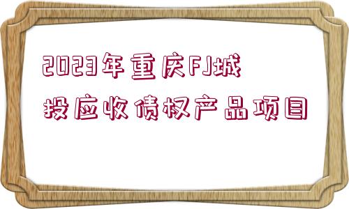 2023年重慶FJ城投應收債權產品項目