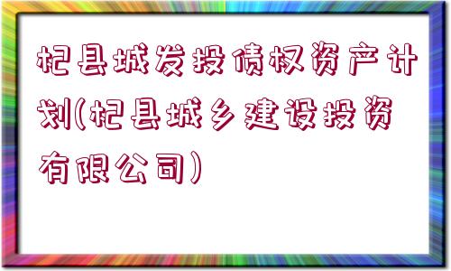 杞縣城發(fā)投債權(quán)資產(chǎn)計劃(杞縣城鄉(xiāng)建設(shè)投資有限公司)