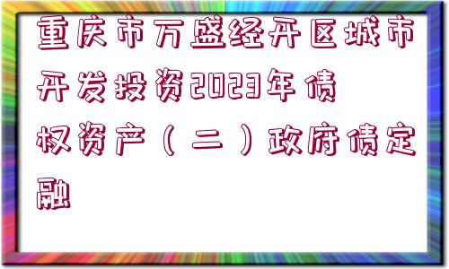 重慶市萬盛經(jīng)開區(qū)城市開發(fā)投資2023年債權資產(chǎn)（二）政府債定融