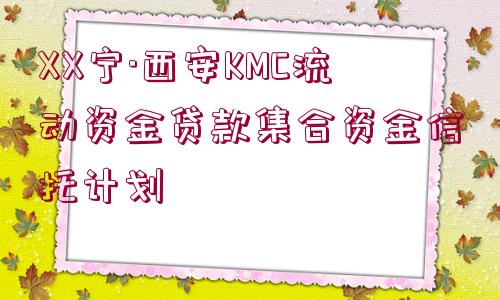 XX寧·西安KMC流動(dòng)資金貸款集合資金信托計(jì)劃