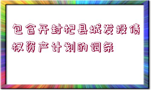 包含開封杞縣城發(fā)投債權資產計劃的詞條