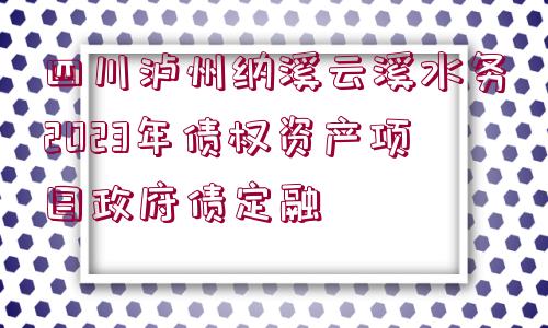 四川瀘州納溪云溪水務(wù)2023年債權(quán)資產(chǎn)項(xiàng)目政府債定融