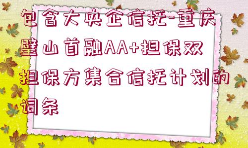 包含大央企信托-重慶璧山首融AA+擔(dān)保雙擔(dān)保方集合信托計劃的詞條