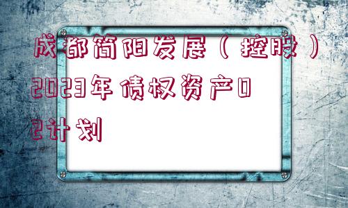 成都簡陽發(fā)展（控股）2023年債權資產(chǎn)02計劃