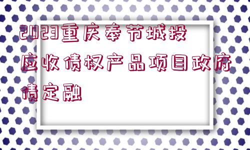 2023重慶奉節(jié)城投應(yīng)收債權(quán)產(chǎn)品項(xiàng)目政府債定融