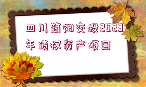 四川簡(jiǎn)陽(yáng)交投2023年債權(quán)資產(chǎn)項(xiàng)目