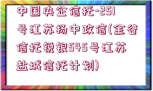 中國央企信托-251號江蘇揚中政信(金谷信托銳銀545號江蘇鹽城信托計劃)